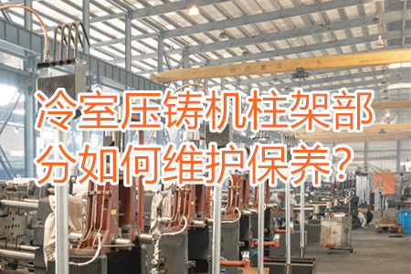 冷室壓鑄機(jī)柱架部分如何維護(hù)保養(yǎng)？