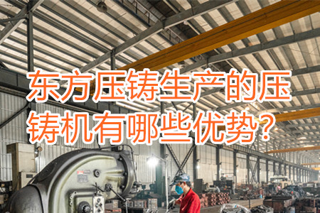 東方壓鑄生產(chǎn)的壓鑄機(jī)有哪些優(yōu)勢？