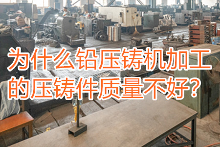 為什么鉛壓鑄機(jī)加工的壓鑄件質(zhì)量不好？