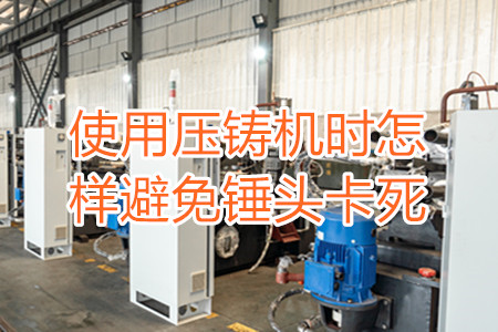 使用壓鑄機(jī)時(shí)怎樣避免錘頭卡死?