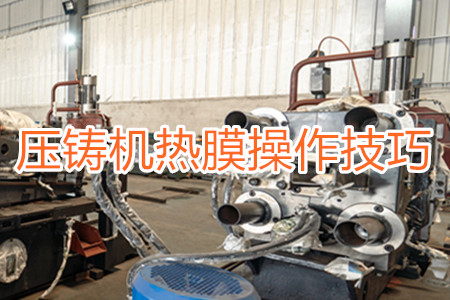 鋁合金壓鑄機(jī)熱膜操作技巧及脫模劑噴涂注意事項