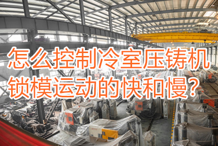 怎么控制冷室壓鑄機鎖模運動的快和慢？