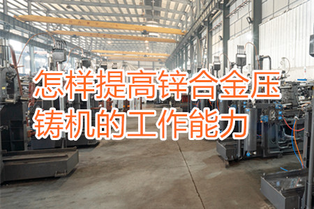 怎樣提高鋅合金壓鑄機(jī)的工作能力？