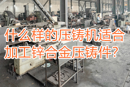 什么樣的壓鑄機適合加工鋅合金壓鑄件？